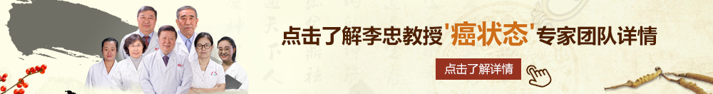 黄片日插插北京御方堂李忠教授“癌状态”专家团队详细信息